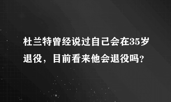 杜兰特曾经说过自己会在35岁退役，目前看来他会退役吗？