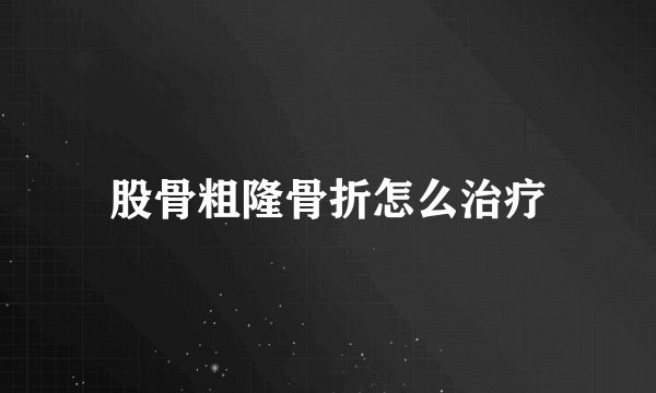 股骨粗隆骨折怎么治疗