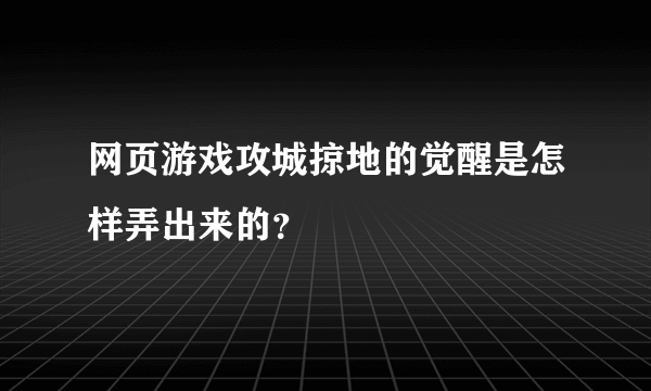 网页游戏攻城掠地的觉醒是怎样弄出来的？