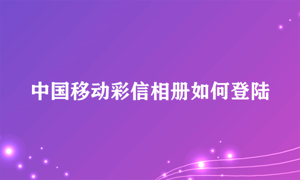 中国移动彩信相册如何登陆