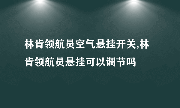 林肯领航员空气悬挂开关,林肯领航员悬挂可以调节吗