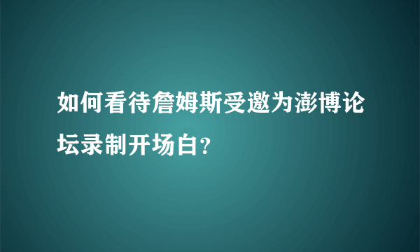 如何看待詹姆斯受邀为澎博论坛录制开场白？