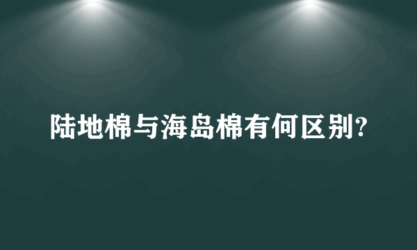 陆地棉与海岛棉有何区别?