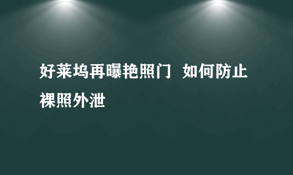 好莱坞再曝艳照门  如何防止裸照外泄