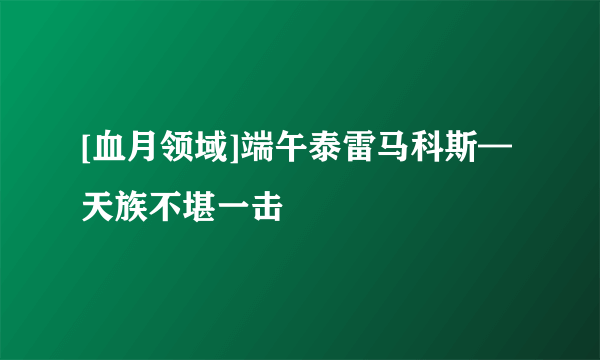 [血月领域]端午泰雷马科斯—天族不堪一击