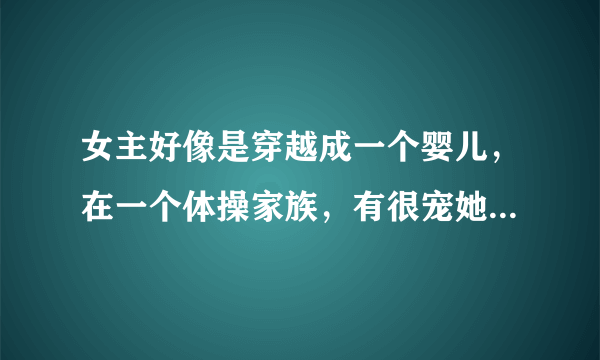 女主好像是穿越成一个婴儿，在一个体操家族，有很宠她的家人和几个哥哥，而且她很喜欢银色，女扮男装的