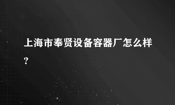 上海市奉贤设备容器厂怎么样？