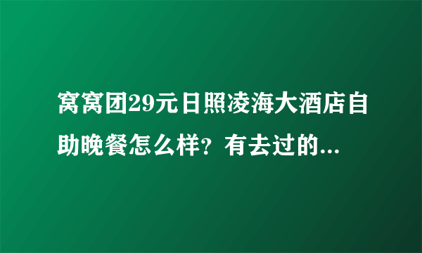 窝窝团29元日照凌海大酒店自助晚餐怎么样？有去过的朋友给个建议吧，谢谢哈！