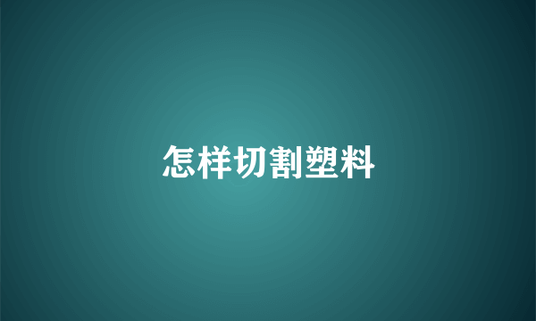 怎样切割塑料