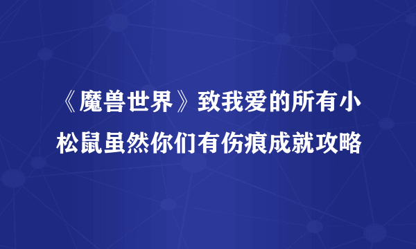 《魔兽世界》致我爱的所有小松鼠虽然你们有伤痕成就攻略