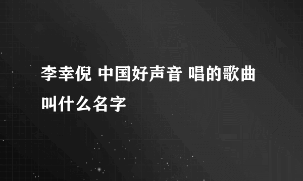 李幸倪 中国好声音 唱的歌曲叫什么名字