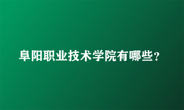 阜阳职业技术学院有哪些？