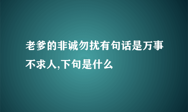 老爹的非诚勿扰有句话是万事不求人,下句是什么