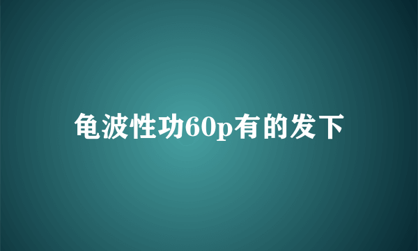 龟波性功60p有的发下