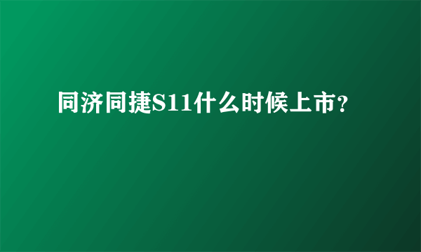 同济同捷S11什么时候上市？