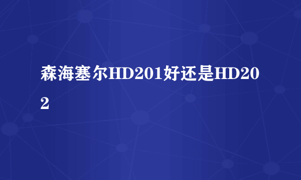 森海塞尔HD201好还是HD202