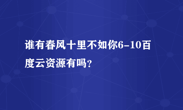 谁有春风十里不如你6-10百度云资源有吗？