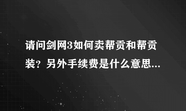 请问剑网3如何卖帮贡和帮贡装？另外手续费是什么意思？我现在帮贡满了，除了卖基本就只能买宝石了吧？我