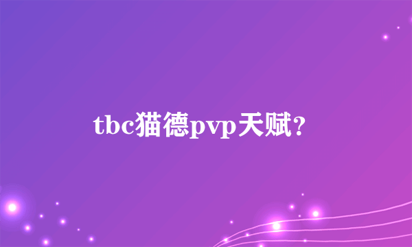 tbc猫德pvp天赋？