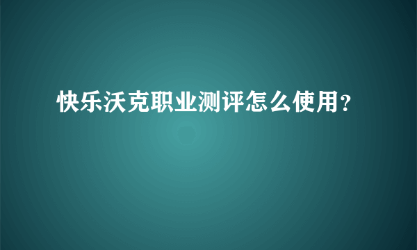 快乐沃克职业测评怎么使用？