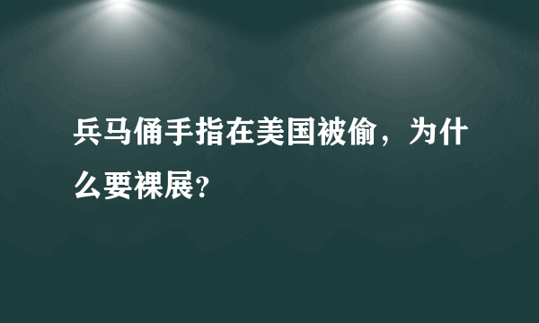 兵马俑手指在美国被偷，为什么要裸展？