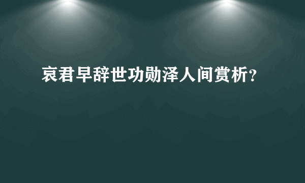 哀君早辞世功勋泽人间赏析？