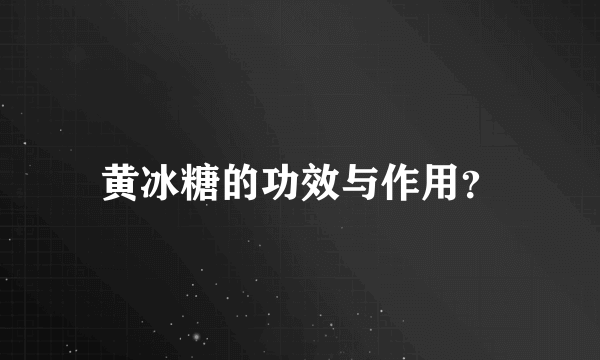 黄冰糖的功效与作用？