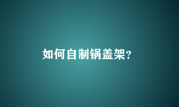 如何自制锅盖架？