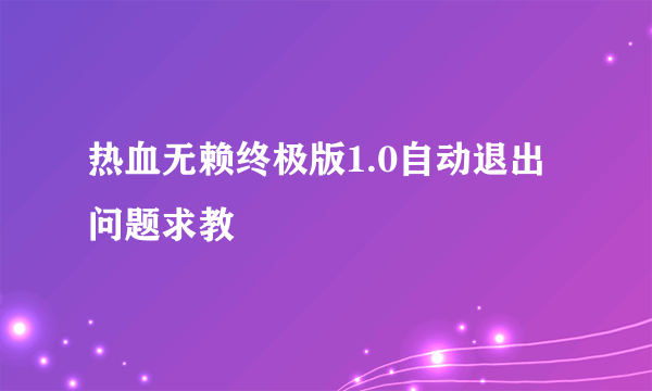 热血无赖终极版1.0自动退出问题求教