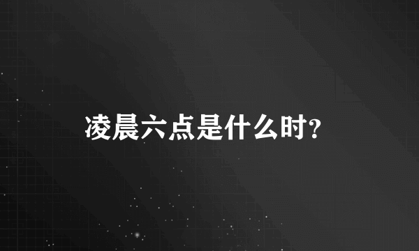 凌晨六点是什么时？