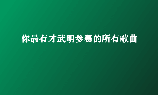 你最有才武明参赛的所有歌曲