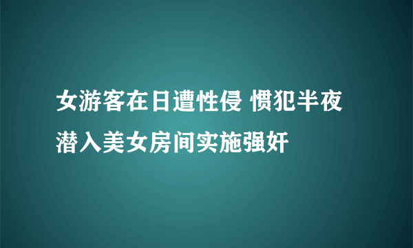 女游客在日遭性侵 惯犯半夜潜入美女房间实施强奸