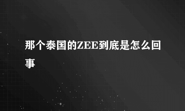 那个泰国的ZEE到底是怎么回事