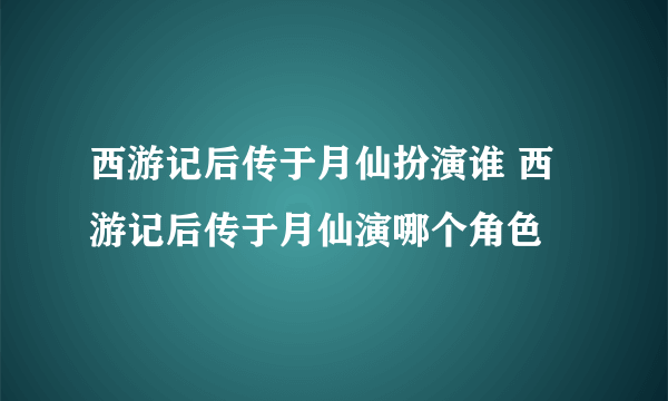 西游记后传于月仙扮演谁 西游记后传于月仙演哪个角色