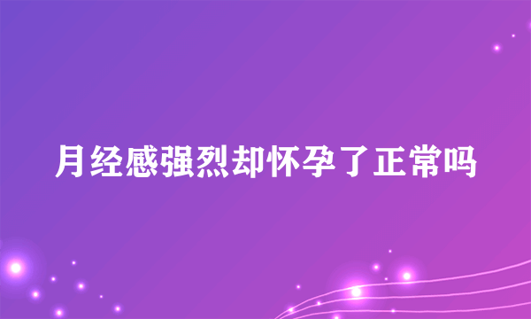 月经感强烈却怀孕了正常吗