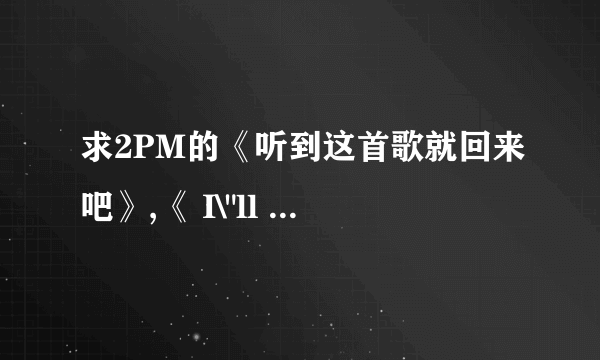 求2PM的《听到这首歌就回来吧》,《 I\