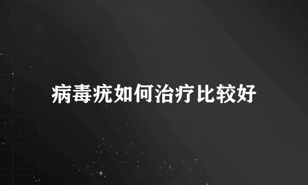 病毒疣如何治疗比较好