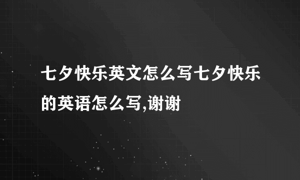 七夕快乐英文怎么写七夕快乐的英语怎么写,谢谢