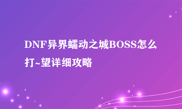 DNF异界蠕动之城BOSS怎么打~望详细攻略