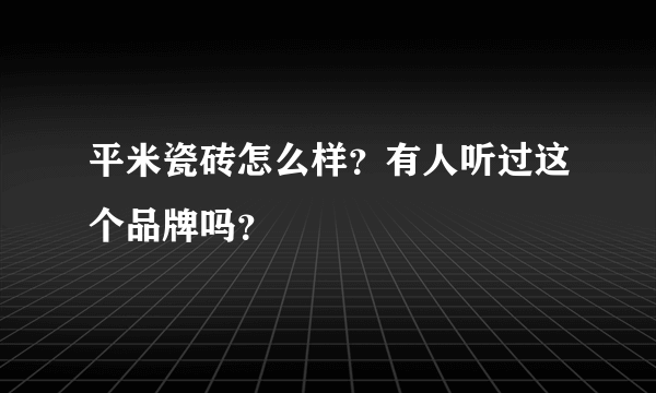 平米瓷砖怎么样？有人听过这个品牌吗？