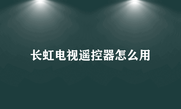 长虹电视遥控器怎么用