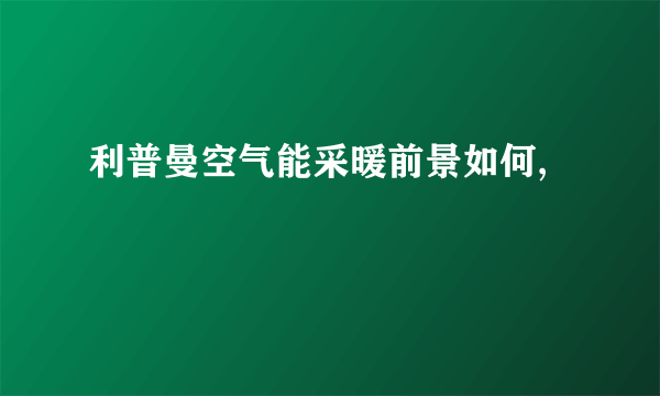 利普曼空气能采暖前景如何,