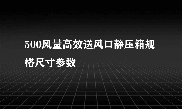 500风量高效送风口静压箱规格尺寸参数