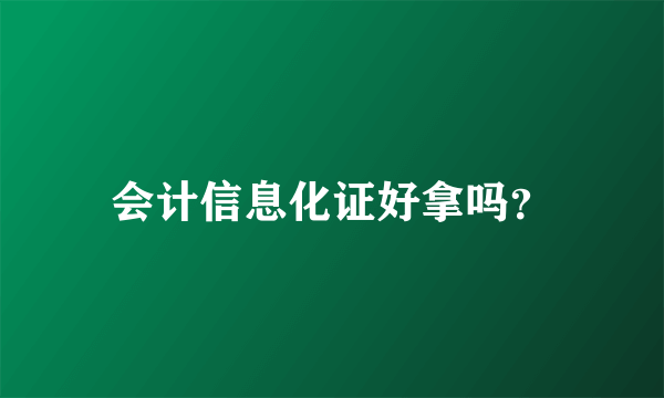 会计信息化证好拿吗？