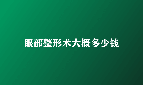 眼部整形术大概多少钱