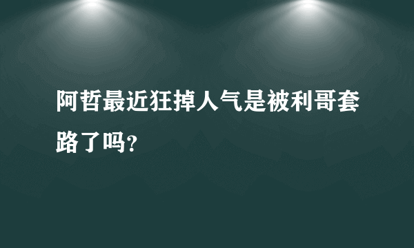 阿哲最近狂掉人气是被利哥套路了吗？