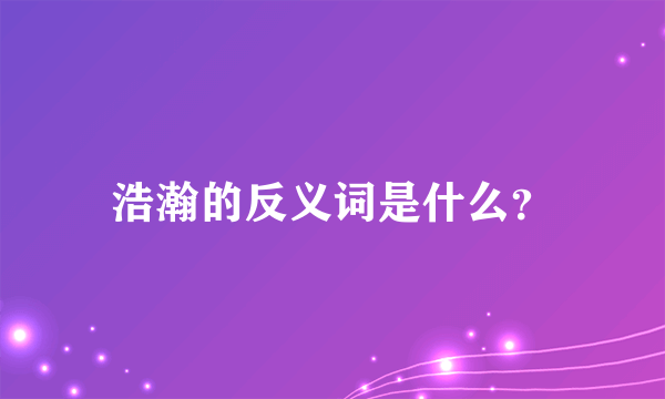 浩瀚的反义词是什么？