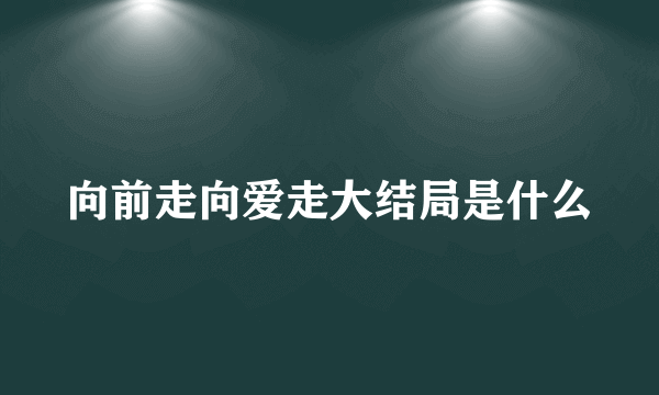 向前走向爱走大结局是什么