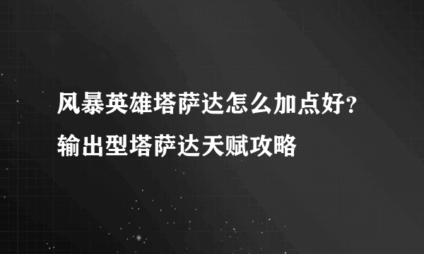 风暴英雄塔萨达怎么加点好？输出型塔萨达天赋攻略