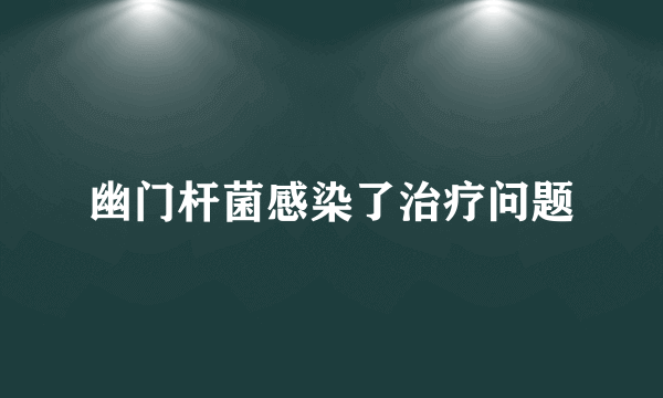 幽门杆菌感染了治疗问题